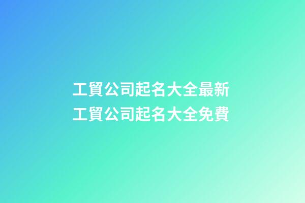 工貿公司起名大全最新 工貿公司起名大全免費